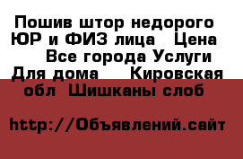 Пошив штор недорого. ЮР и ФИЗ лица › Цена ­ 50 - Все города Услуги » Для дома   . Кировская обл.,Шишканы слоб.